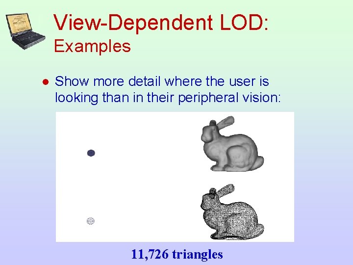 View-Dependent LOD: Examples l Show more detail where the user is looking than in