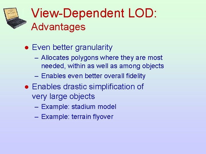 View-Dependent LOD: Advantages l Even better granularity – Allocates polygons where they are most