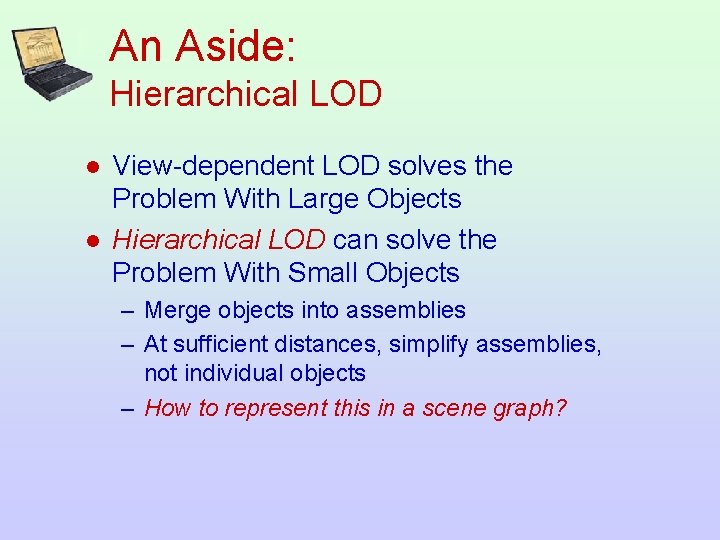 An Aside: Hierarchical LOD l l View-dependent LOD solves the Problem With Large Objects