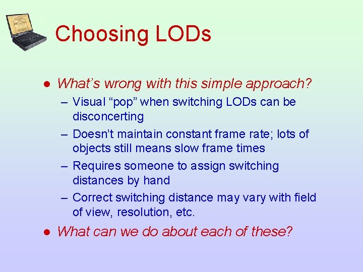 Choosing LODs l What’s wrong with this simple approach? – Visual “pop” when switching
