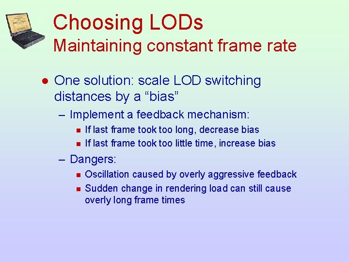 Choosing LODs Maintaining constant frame rate l One solution: scale LOD switching distances by