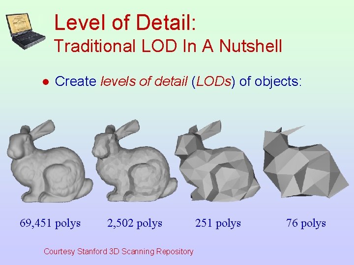 Level of Detail: Traditional LOD In A Nutshell l Create levels of detail (LODs)