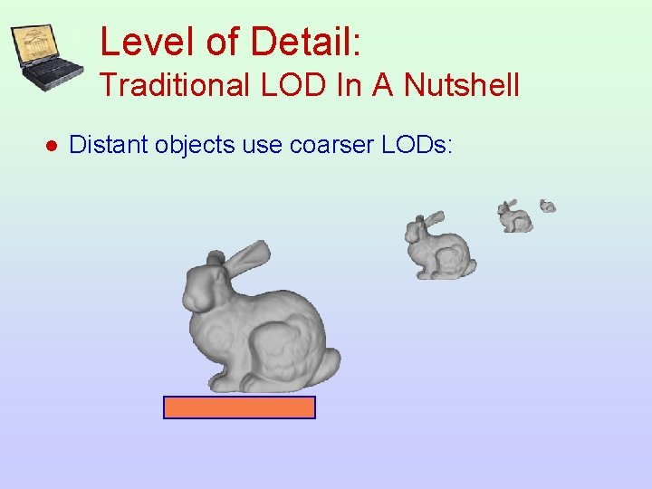 Level of Detail: Traditional LOD In A Nutshell l Distant objects use coarser LODs: