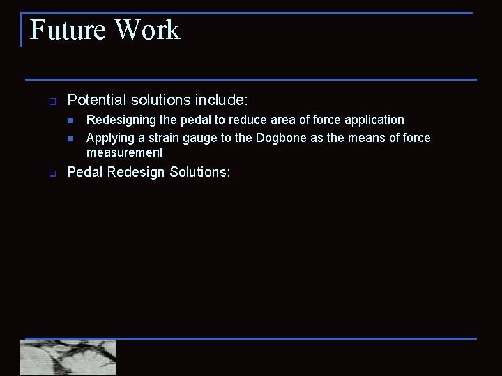 Future Work q Potential solutions include: n n q Redesigning the pedal to reduce