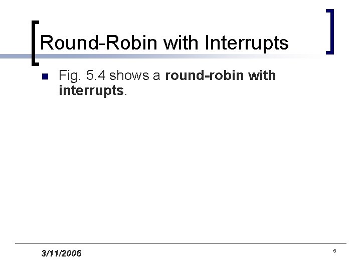 Round-Robin with Interrupts n Fig. 5. 4 shows a round-robin with interrupts. 3/11/2006 5