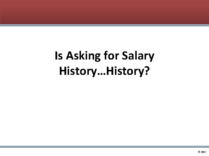 Is Asking for Salary History…History? 7 © 2017 