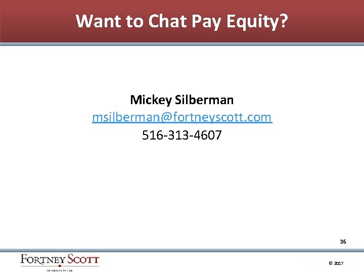 Want to Chat Pay Equity? Mickey Silberman msilberman@fortneyscott. com 516 -313 -4607 35 ©