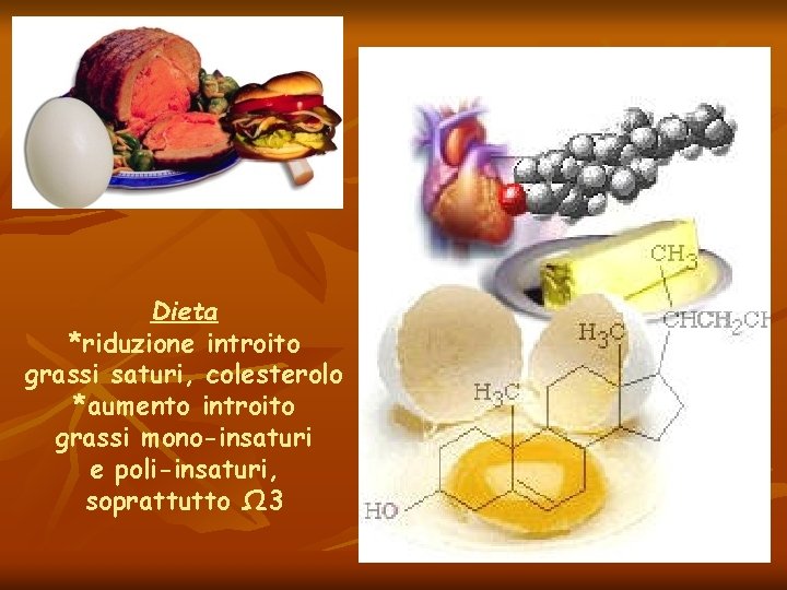 Dieta *riduzione introito grassi saturi, colesterolo *aumento introito grassi mono-insaturi e poli-insaturi, soprattutto Ω