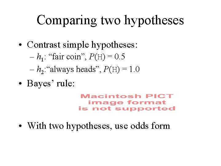 Comparing two hypotheses • Contrast simple hypotheses: – h 1: “fair coin”, P(H) =