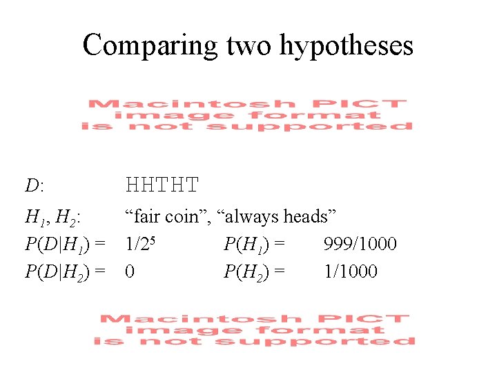 Comparing two hypotheses D: HHTHT H 1, H 2: P(D|H 1) = P(D|H 2)