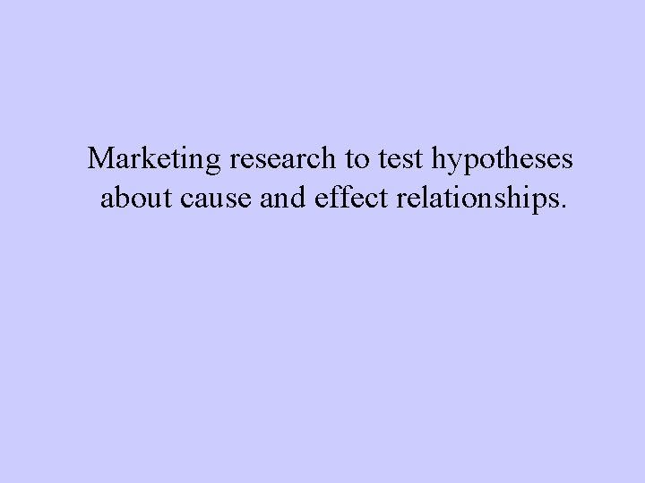 Marketing research to test hypotheses about cause and effect relationships. 