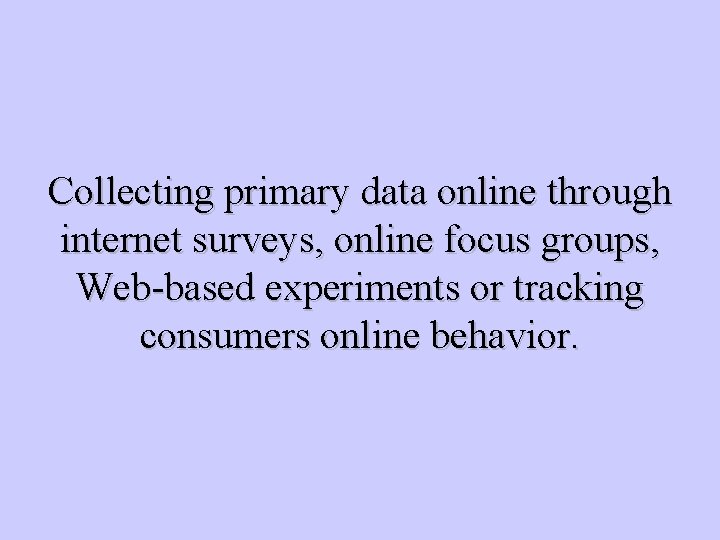 Collecting primary data online through internet surveys, online focus groups, Web-based experiments or tracking
