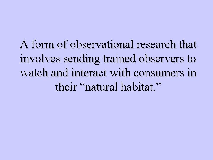 A form of observational research that involves sending trained observers to watch and interact