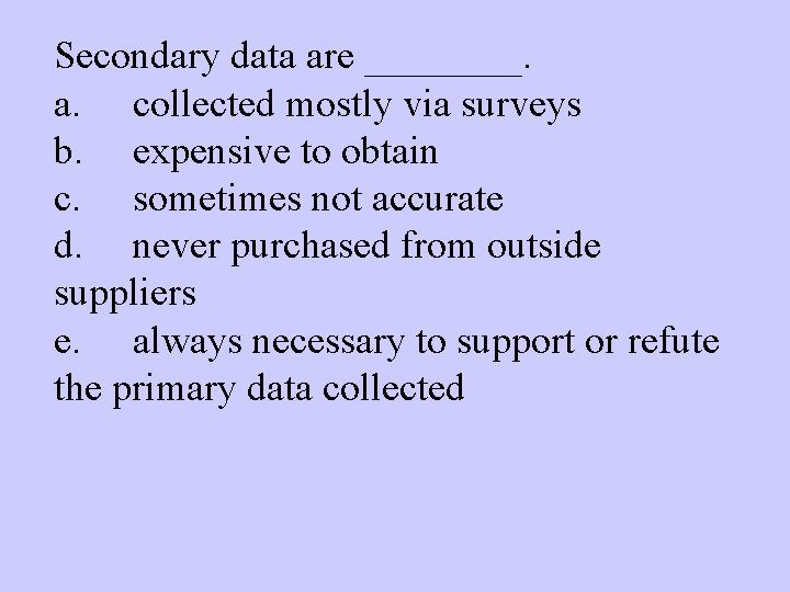 Secondary data are ____. a. collected mostly via surveys b. expensive to obtain c.