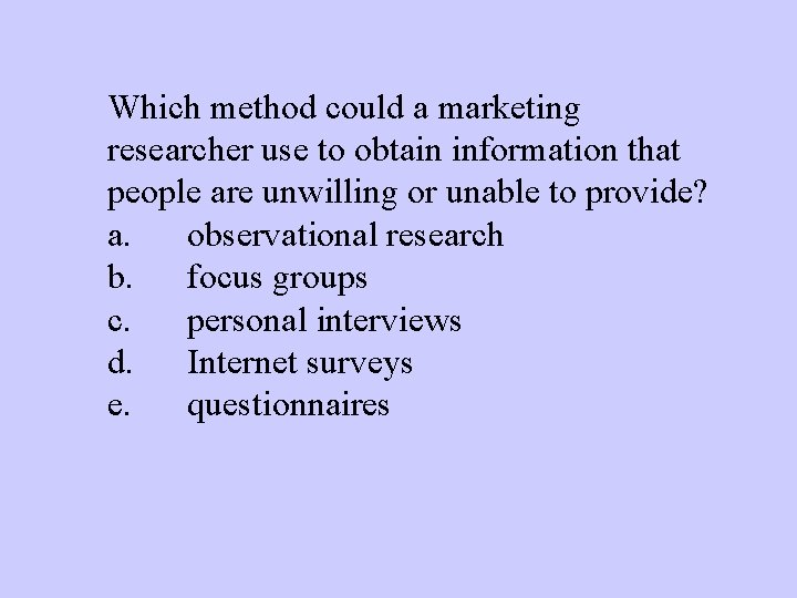 Which method could a marketing researcher use to obtain information that people are unwilling