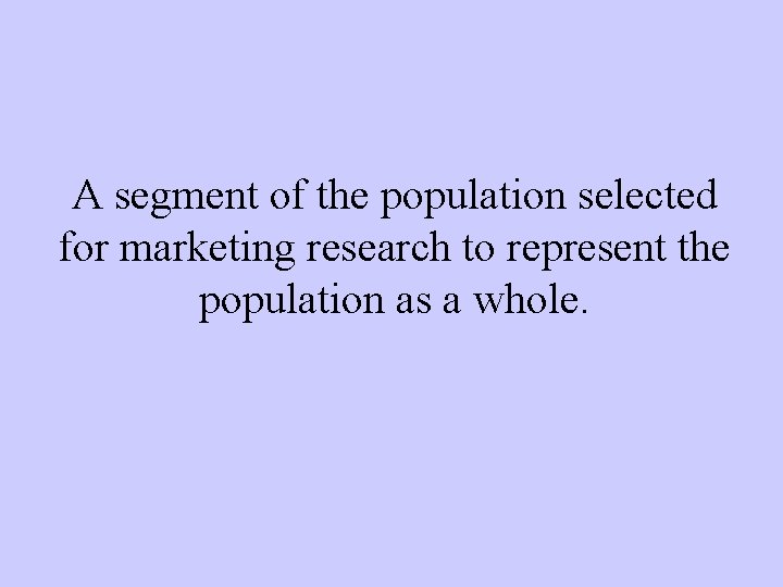A segment of the population selected for marketing research to represent the population as