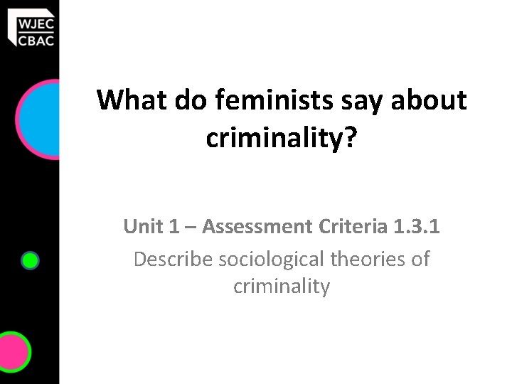 What do feminists say about criminality? Unit 1 – Assessment Criteria 1. 3. 1