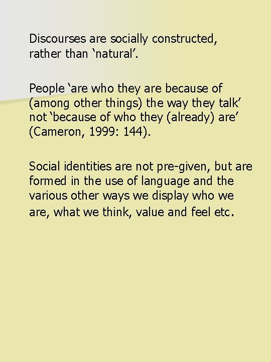 Discourses are socially constructed, rather than ‘natural’. People ‘are who they are because of