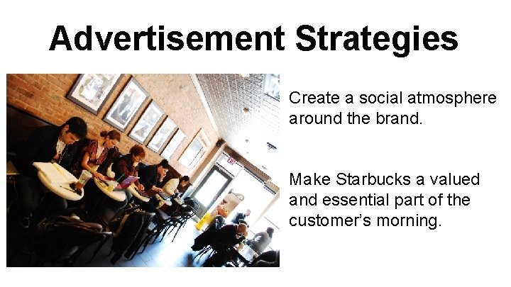 Advertisement Strategies Create a social atmosphere around the brand. Make Starbucks a valued and