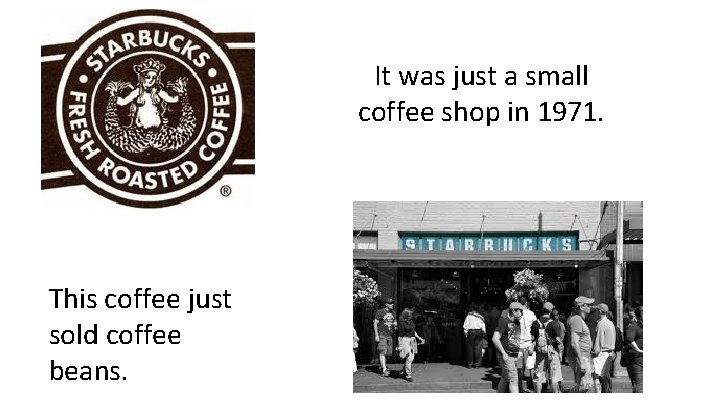 It was just a small coffee shop in 1971. This coffee just sold coffee