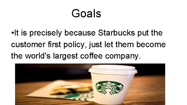 Goals • It is precisely because Starbucks put the customer first policy, just let