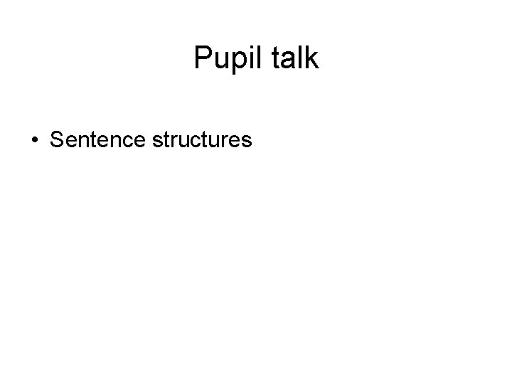 Pupil talk • Sentence structures 