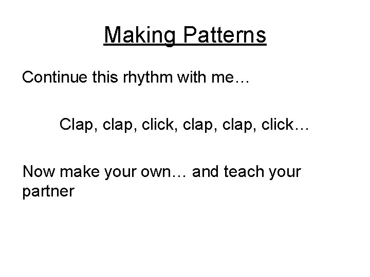 Making Patterns Continue this rhythm with me… Clap, click, clap, click… Now make your
