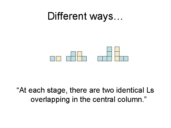 Different ways… “At each stage, there are two identical Ls overlapping in the central