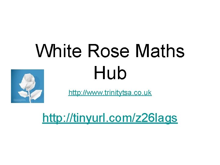 White Rose Maths Hub http: //www. trinitytsa. co. uk http: //tinyurl. com/z 26 lags