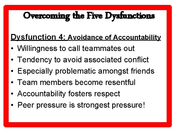 Overcoming the Five Dysfunctions Dysfunction 4: Avoidance of Accountability • Willingness to call teammates