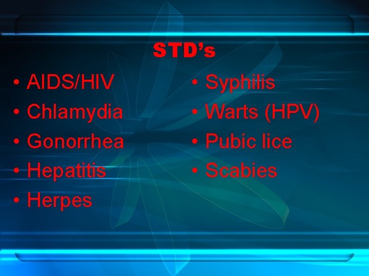 STD’s • • • AIDS/HIV Chlamydia Gonorrhea Hepatitis Herpes • • Syphilis Warts (HPV)