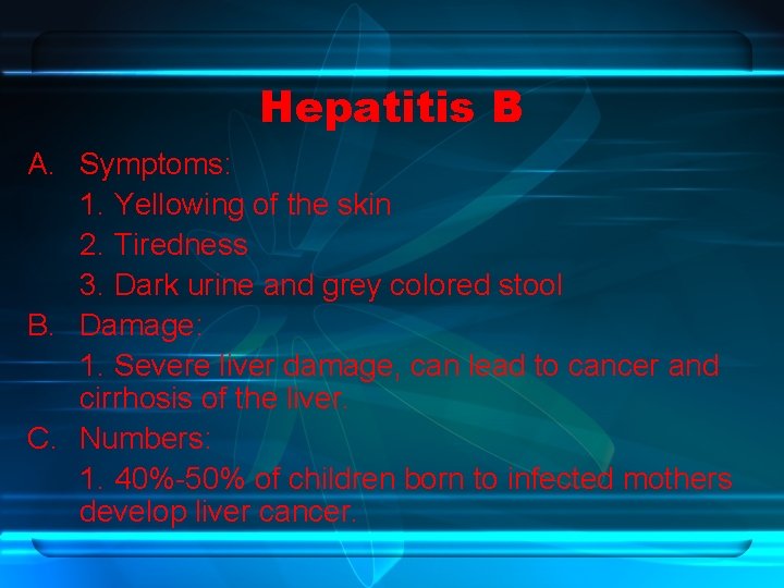 Hepatitis B A. Symptoms: 1. Yellowing of the skin 2. Tiredness 3. Dark urine