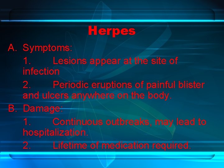 Herpes A. Symptoms: 1. Lesions appear at the site of infection 2. Periodic eruptions