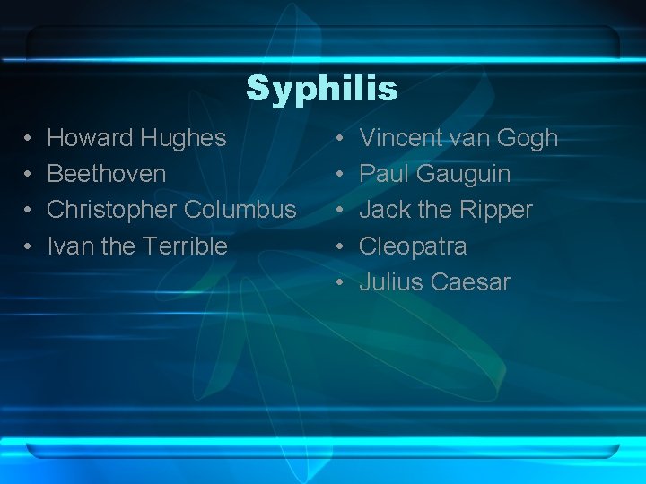 Syphilis • • Howard Hughes Beethoven Christopher Columbus Ivan the Terrible • • •