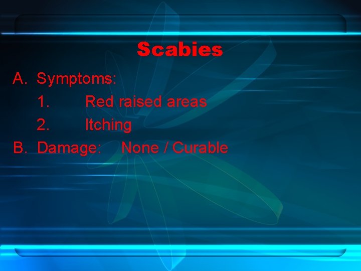 Scabies A. Symptoms: 1. Red raised areas 2. Itching B. Damage: None / Curable