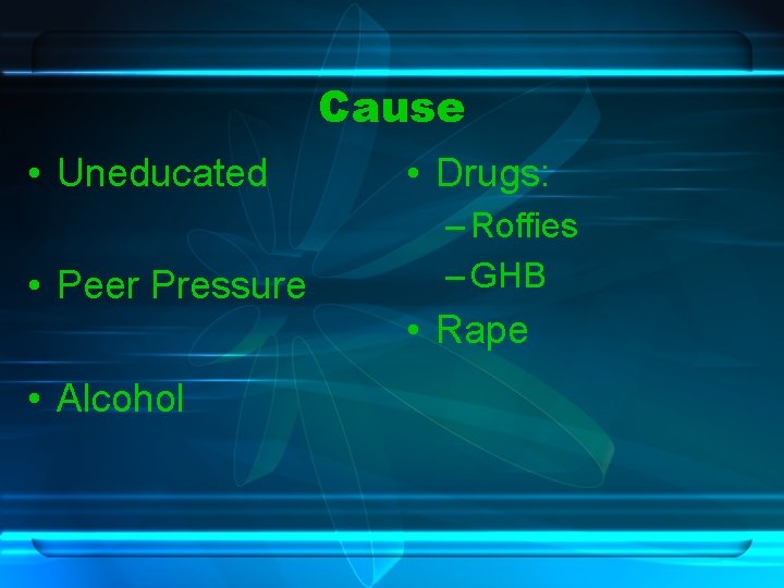 Cause • Uneducated • Peer Pressure • Alcohol • Drugs: – Roffies – GHB