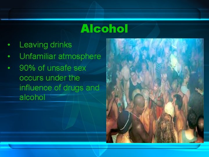 Alcohol • • • Leaving drinks Unfamiliar atmosphere 90% of unsafe sex occurs under