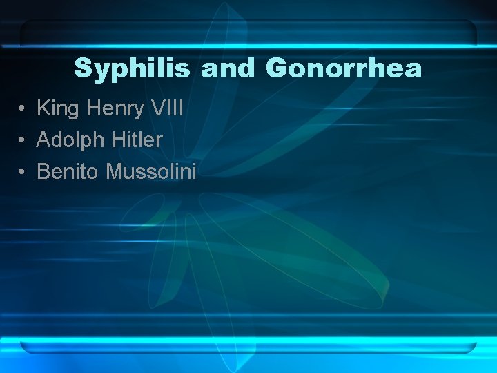 Syphilis and Gonorrhea • King Henry VIII • Adolph Hitler • Benito Mussolini 