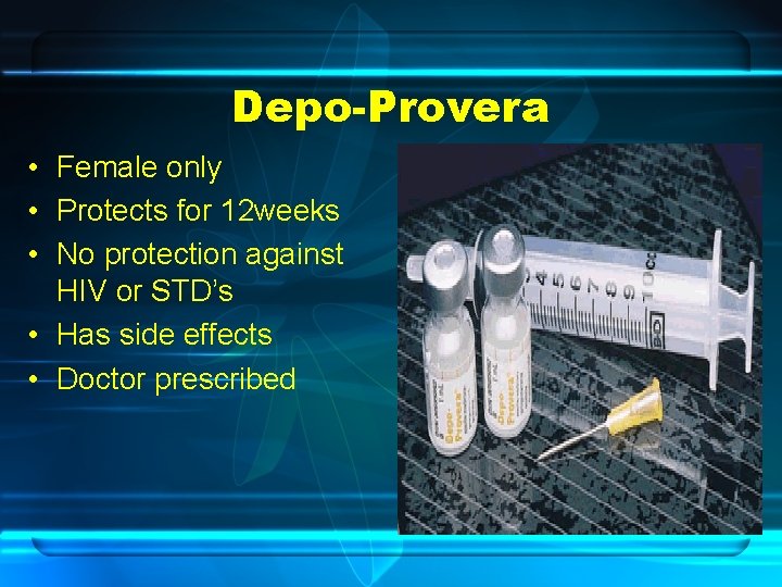 Depo-Provera • Female only • Protects for 12 weeks • No protection against HIV