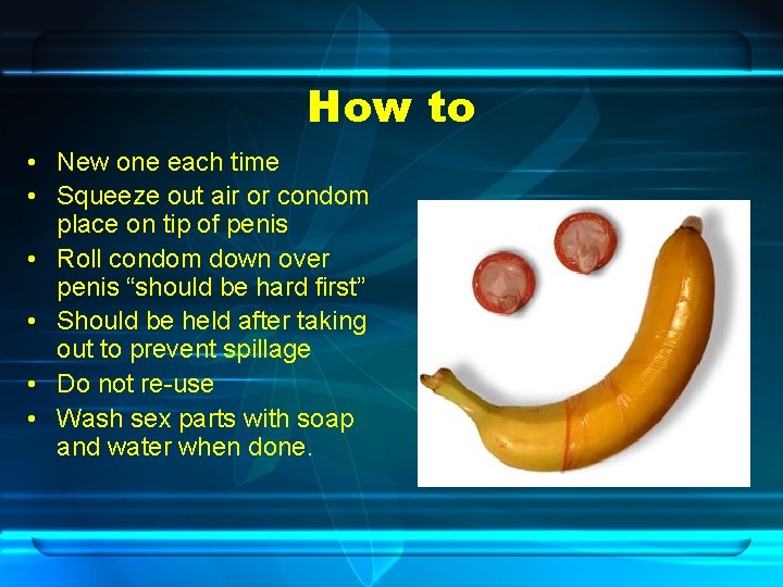 How to • New one each time • Squeeze out air or condom place