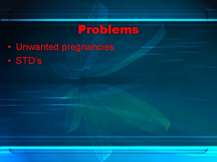 Problems • Unwanted pregnancies • STD’s 