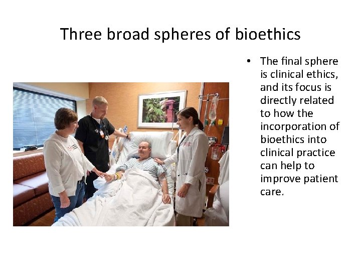 Three broad spheres of bioethics • The ﬁnal sphere is clinical ethics, and its