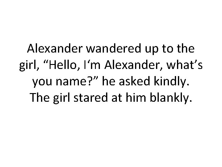 Alexander wandered up to the girl, “Hello, I‘m Alexander, what’s you name? ” he