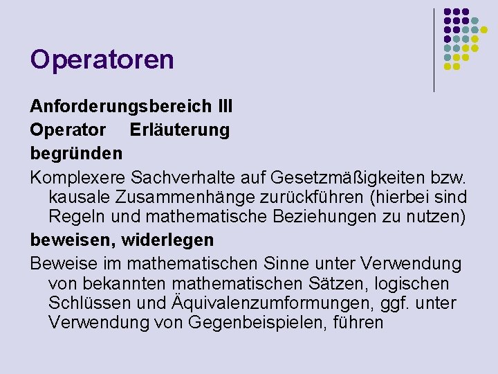 Operatoren Anforderungsbereich III Operator Erläuterung begründen Komplexere Sachverhalte auf Gesetzmäßigkeiten bzw. kausale Zusammenhänge zurückführen