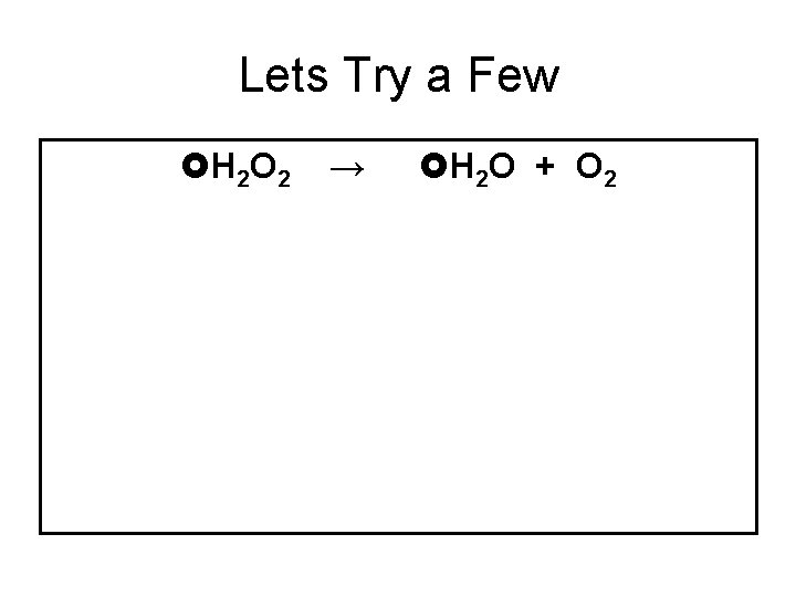 Lets Try a Few H 2 O 2 → H 2 O + O