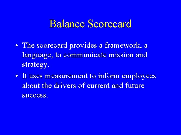 Balance Scorecard • The scorecard provides a framework, a language, to communicate mission and