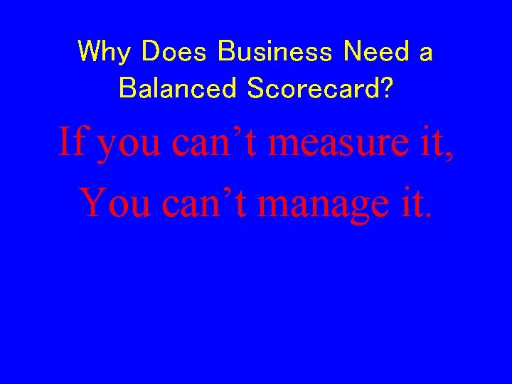 Why Does Business Need a Balanced Scorecard? If you can’t measure it, You can’t