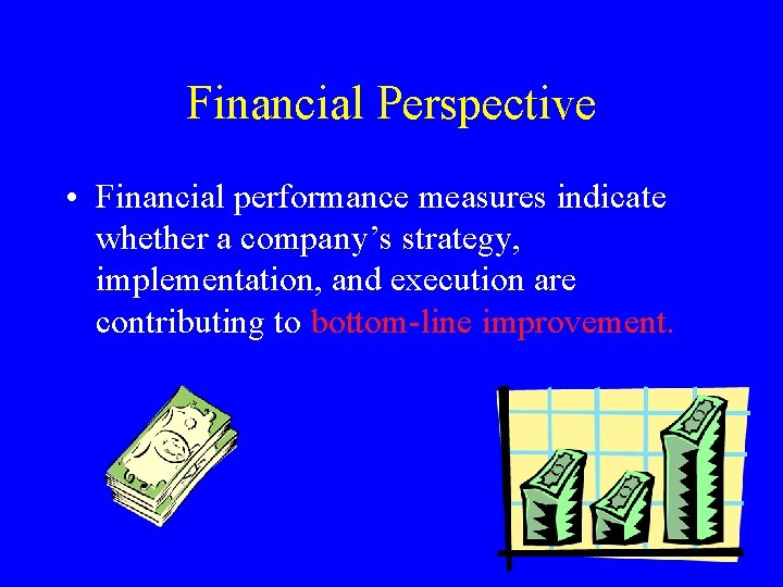 Financial Perspective • Financial performance measures indicate whether a company’s strategy, implementation, and execution