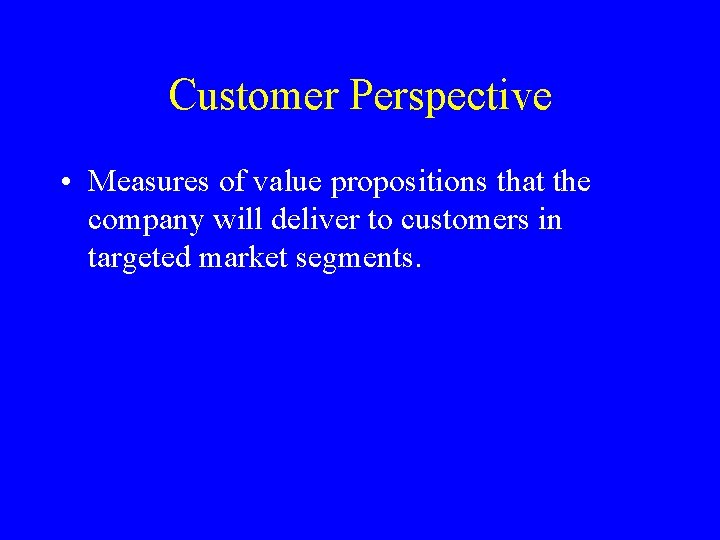 Customer Perspective • Measures of value propositions that the company will deliver to customers