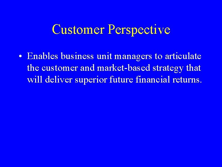 Customer Perspective • Enables business unit managers to articulate the customer and market-based strategy